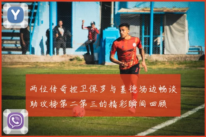 两位传奇控卫保罗与基德场边畅谈助攻榜第二第三的精彩瞬间回顾