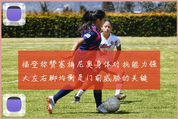 福登称赞塞梅尼奥身体对抗能力强大左右脚均衡是门前威胁的关键