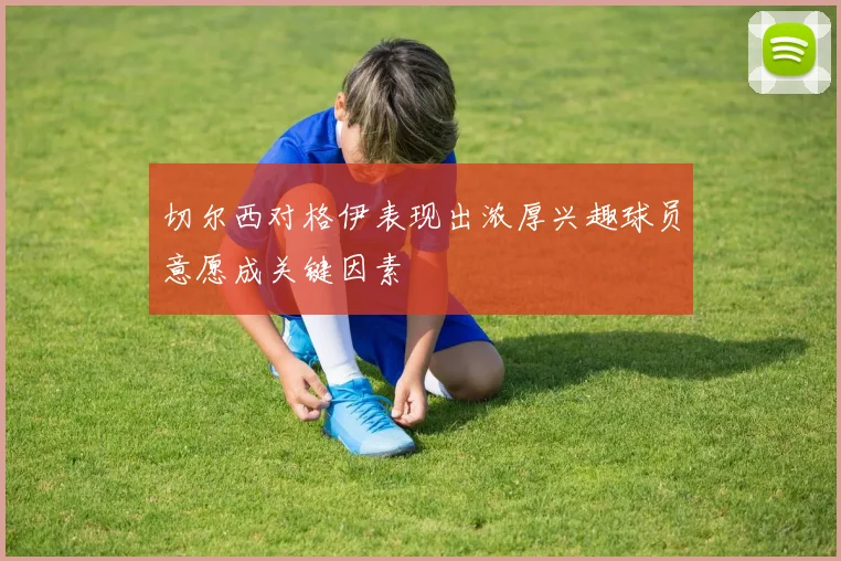 切尔西对格伊表现出浓厚兴趣球员意愿成关键因素