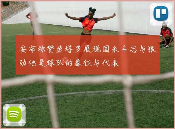 安布称赞劳塔罗展现国米斗志与狠劲他是球队的象征与代表