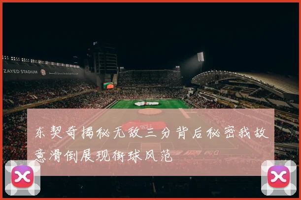 东契奇揭秘无敌三分背后秘密我故意滑倒展现街球风范