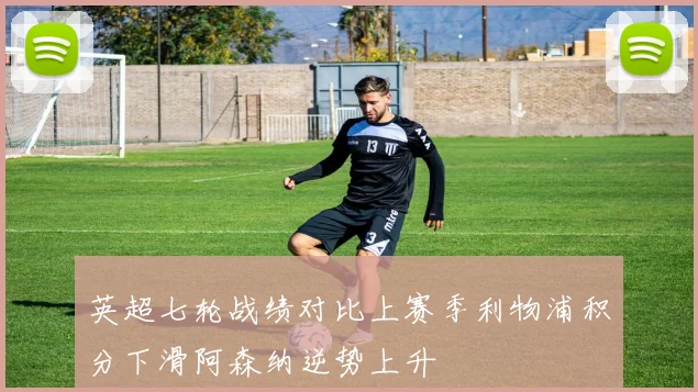 英超七轮战绩对比上赛季利物浦积分下滑阿森纳逆势上升