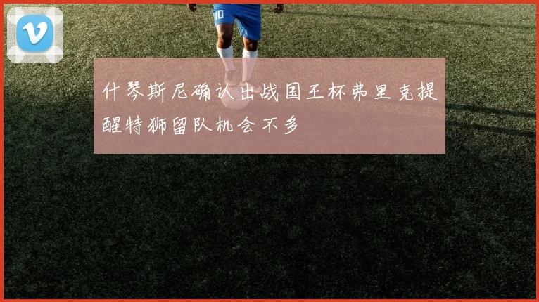 什琴斯尼确认出战国王杯弗里克提醒特狮留队机会不多