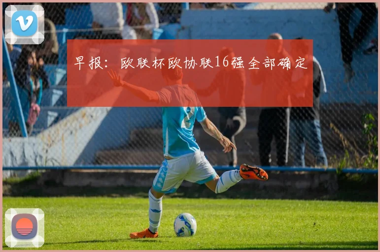 早报：欧联杯欧协联16强全部确定
