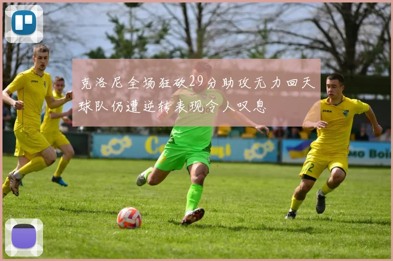 克洛尼全场狂砍29分助攻无力回天球队仍遭逆转表现令人叹息
