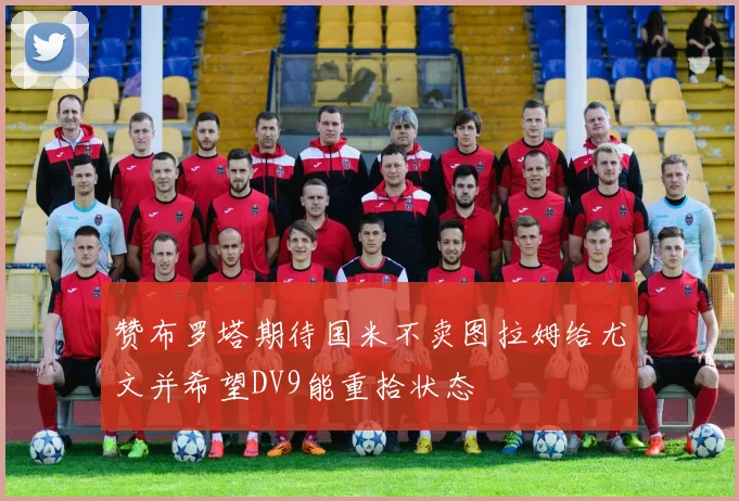 赞布罗塔期待国米不卖图拉姆给尤文并希望DV9能重拾状态