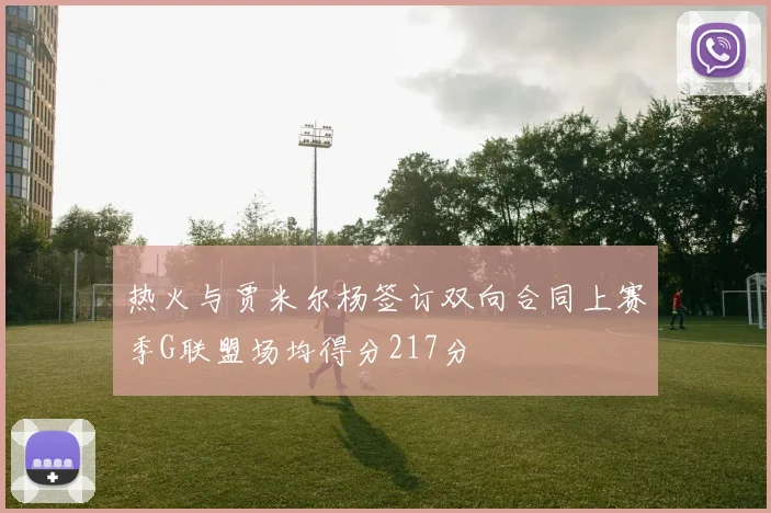 热火与贾米尔杨签订双向合同上赛季G联盟场均得分217分