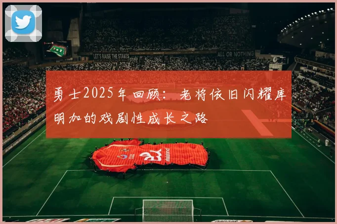 勇士2025年回顾：老将依旧闪耀库明加的戏剧性成长之路