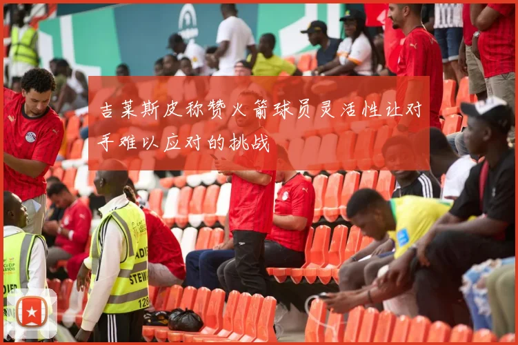 吉莱斯皮称赞火箭球员灵活性让对手难以应对的挑战