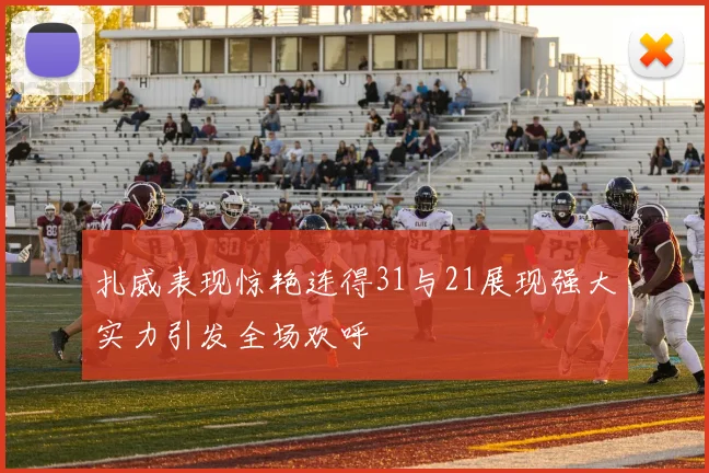 扎威表现惊艳连得31与21展现强大实力引发全场欢呼