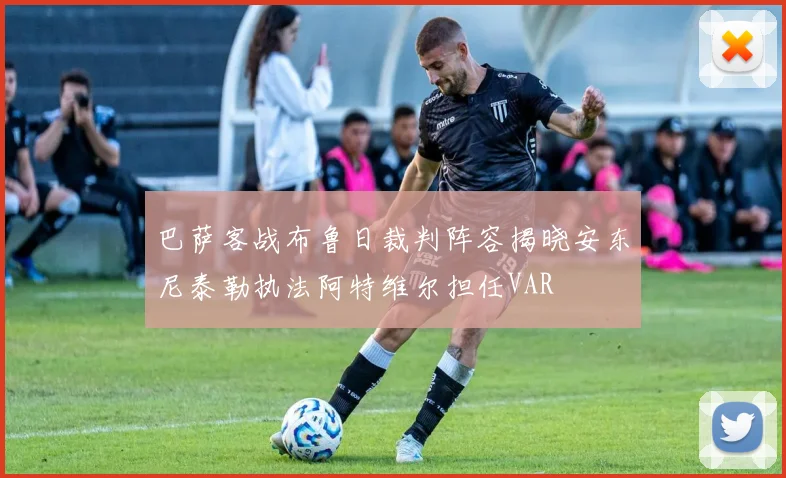 巴萨客战布鲁日裁判阵容揭晓安东尼泰勒执法阿特维尔担任VAR