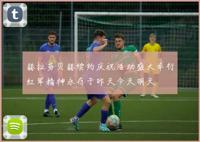 赫拉芬贝赫续约庆祝活动盛大举行红军精神永存于昨天今天明天